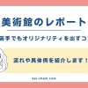 美術館レポートの書き方完全ガイド｜現役学芸員が解説