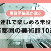 Kids-friendly art museums in Tokyo with permanent collections (top 10 guide)